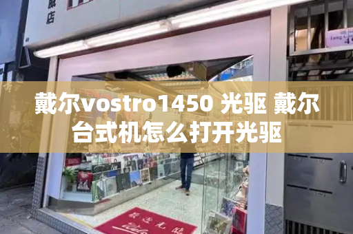 戴尔vostro1450 光驱 戴尔台式机怎么打开光驱-第1张图片-星选测评