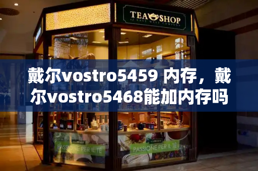 戴尔vostro5459 内存，戴尔vostro5468能加内存吗-第1张图片-星选测评