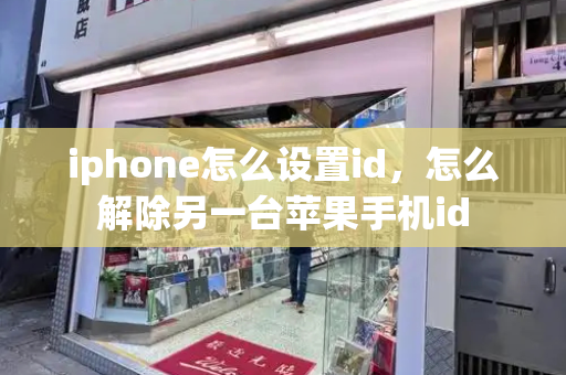 iphone怎么设置id，怎么解除另一台苹果手机id