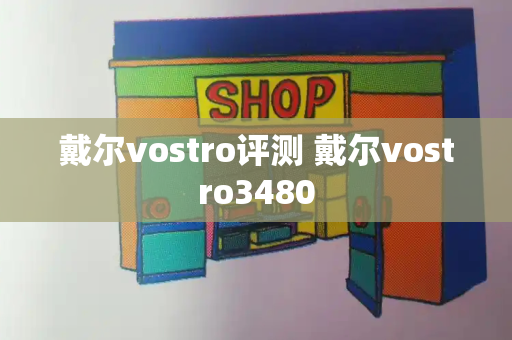 戴尔vostro评测 戴尔vostro3480-第1张图片-星选测评