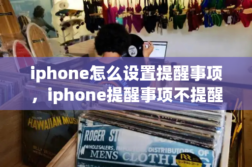 iphone怎么设置提醒事项，iphone提醒事项不提醒