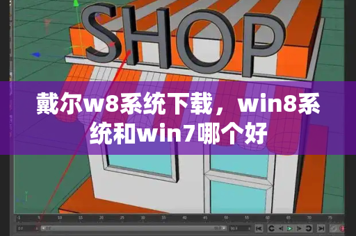 戴尔w8系统下载，win8系统和win7哪个好