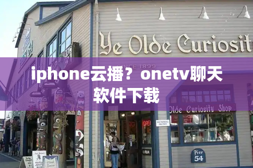 iphone云播？onetv聊天软件下载