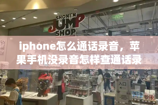 iphone怎么通话录音，苹果手机没录音怎样查通话录音