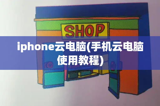 iphone云电脑(手机云电脑使用教程)