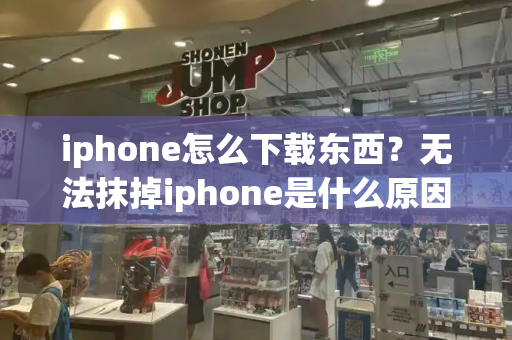 iphone怎么下载东西？无法抹掉iphone是什么原因