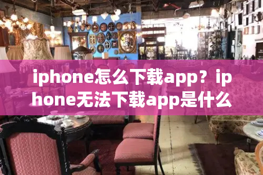 iphone怎么下载app？iphone无法下载app是什么情况