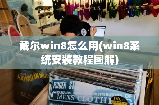 戴尔win8怎么用(win8系统安装教程图解)