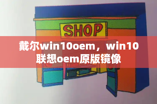 戴尔win10oem，win10联想oem原版镜像-第1张图片-星选测评