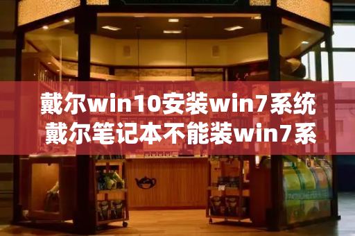 戴尔win10安装win7系统 戴尔笔记本不能装win7系统-第1张图片-星选测评