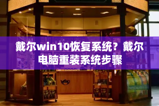 戴尔win10恢复系统？戴尔电脑重装系统步骤