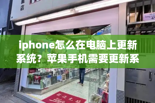 iphone怎么在电脑上更新系统？苹果手机需要更新系统吗-第1张图片-星选值得买