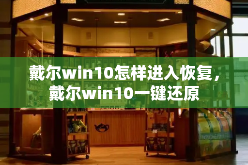 戴尔win10怎样进入恢复，戴尔win10一键还原