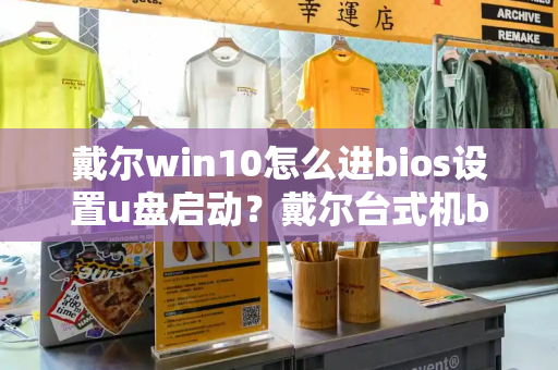 戴尔win10怎么进bios设置u盘启动？戴尔台式机bios设置u盘启动-第1张图片-星选测评