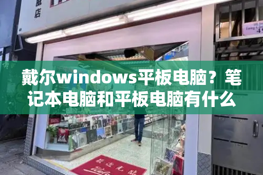 戴尔windows平板电脑？笔记本电脑和平板电脑有什么区别