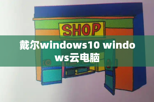 戴尔windows10 windows云电脑