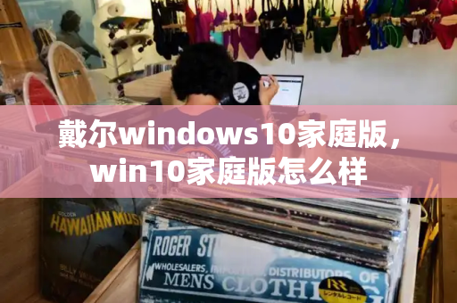 戴尔windows10家庭版，win10家庭版怎么样