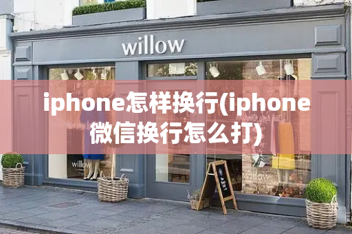 iphone怎样换行(iphone微信换行怎么打)