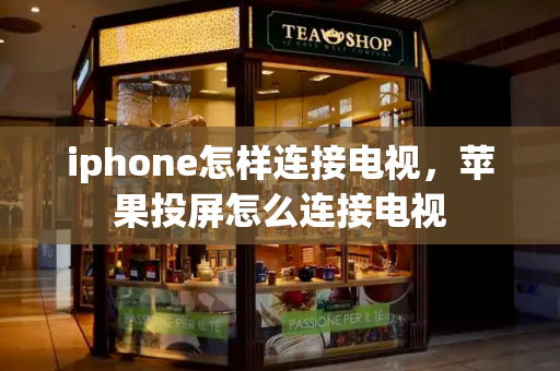 iphone怎样连接电视，苹果投屏怎么连接电视