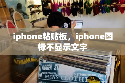 iphone粘贴板，iphone图标不显示文字