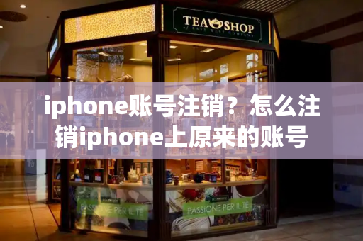 iphone账号注销？怎么注销iphone上原来的账号