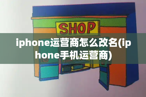 iphone运营商怎么改名(iphone手机运营商)