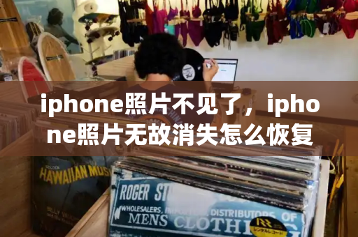 iphone照片不见了，iphone照片无故消失怎么恢复