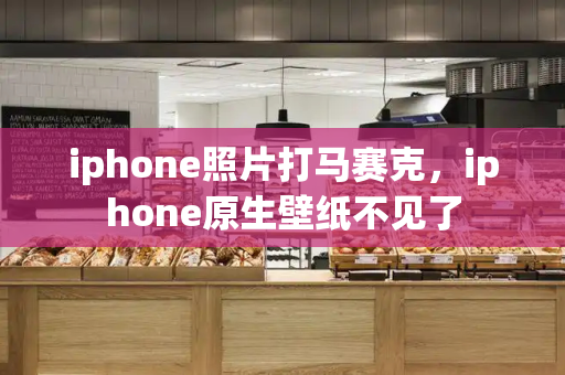 iphone照片打马赛克，iphone原生壁纸不见了