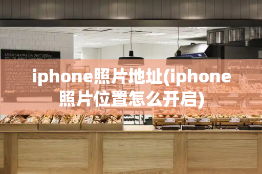 iphone照片地址(iphone照片位置怎么开启)-第1张图片-星选值得买