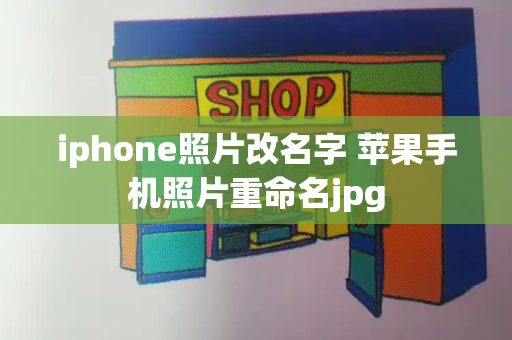 iphone照片改名字 苹果手机照片重命名jpg