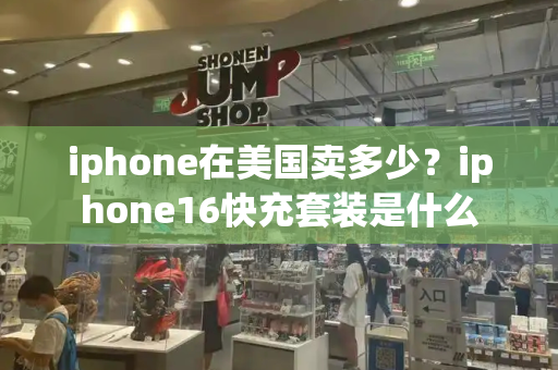 iphone在美国卖多少？iphone16快充套装是什么-第1张图片-星选测评