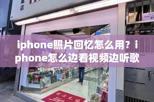 iphone照片回忆怎么用？iphone怎么边看视频边听歌