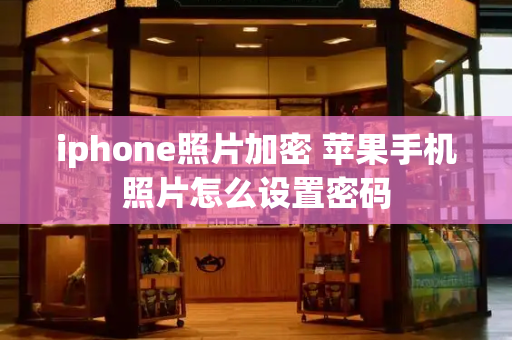 iphone照片加密 苹果手机照片怎么设置密码