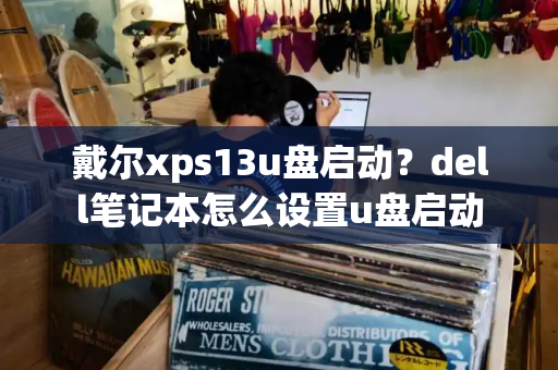 戴尔xps13u盘启动？dell笔记本怎么设置u盘启动