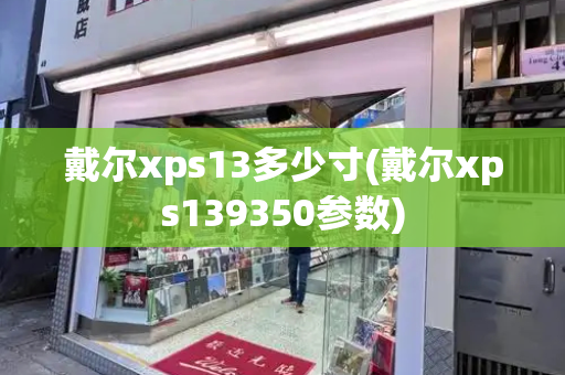 戴尔xps13多少寸(戴尔xps139350参数)