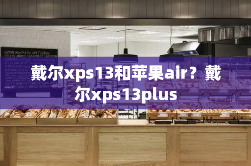 戴尔xps13和苹果air？戴尔xps13plus