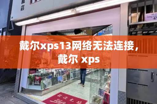 戴尔xps13网络无法连接，戴尔 xps-第1张图片-星选测评