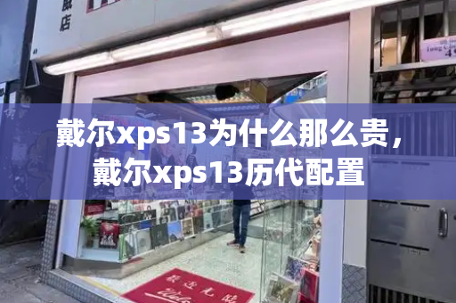 戴尔xps13为什么那么贵，戴尔xps13历代配置-第1张图片-星选测评