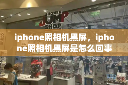 iphone照相机黑屏，iphone照相机黑屏是怎么回事