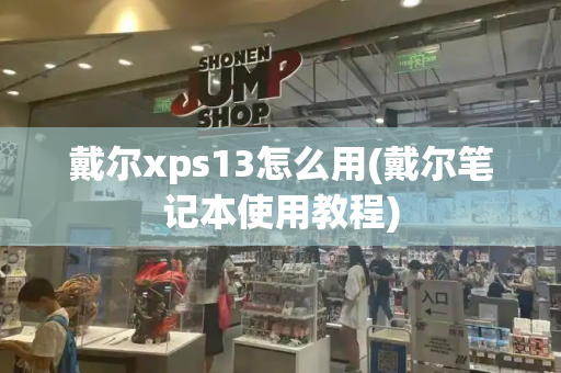 戴尔xps13怎么用(戴尔笔记本使用教程)-第1张图片-星选测评