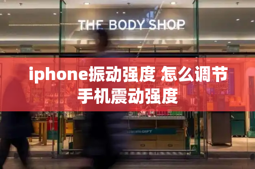 iphone振动强度 怎么调节手机震动强度