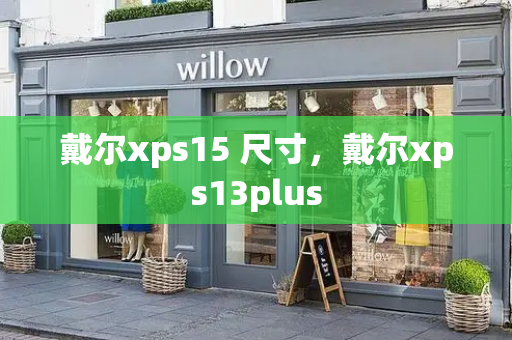 戴尔xps15 尺寸，戴尔xps13plus