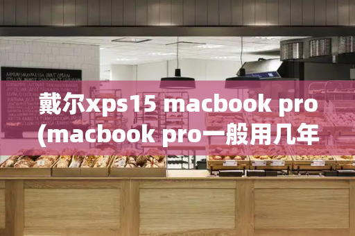 戴尔xps15 macbook pro(macbook pro一般用几年)