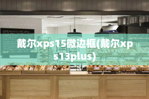 戴尔xps15微边框(戴尔xps13plus)