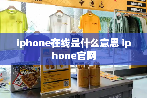 iphone在线是什么意思 iphone官网