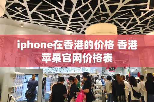 iphone在香港的价格 香港苹果官网价格表-第1张图片-星选测评