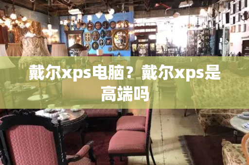 戴尔xps电脑？戴尔xps是高端吗