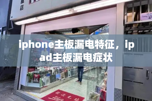 iphone主板漏电特征，ipad主板漏电症状