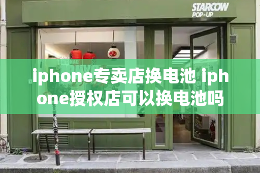 iphone专卖店换电池 iphone授权店可以换电池吗