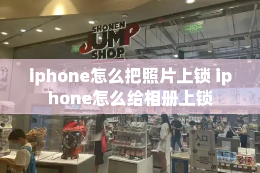 iphone怎么把照片上锁 iphone怎么给相册上锁